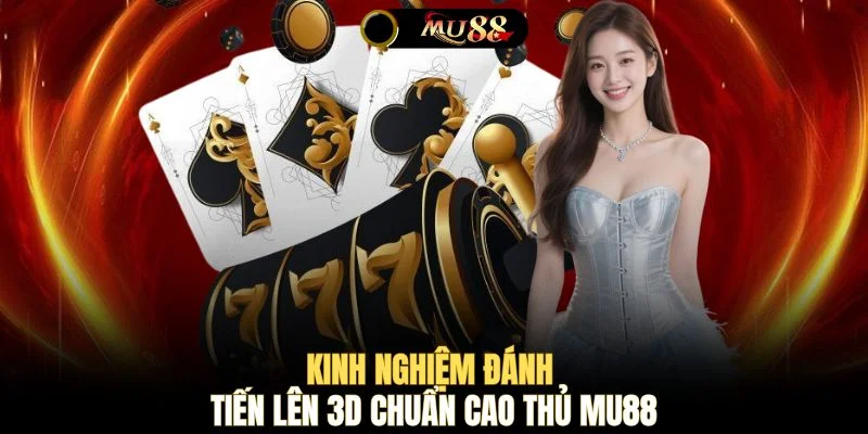 Kinh nghiệm đánh Tiến Lên 3D chuẩn cao thủ MU88 